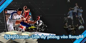5j3ej03.com - Link dự phòng vào Bong88