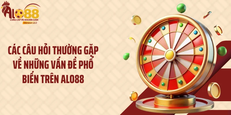 Các câu hỏi thường gặp về những vấn đề phổ biến trên ALO88