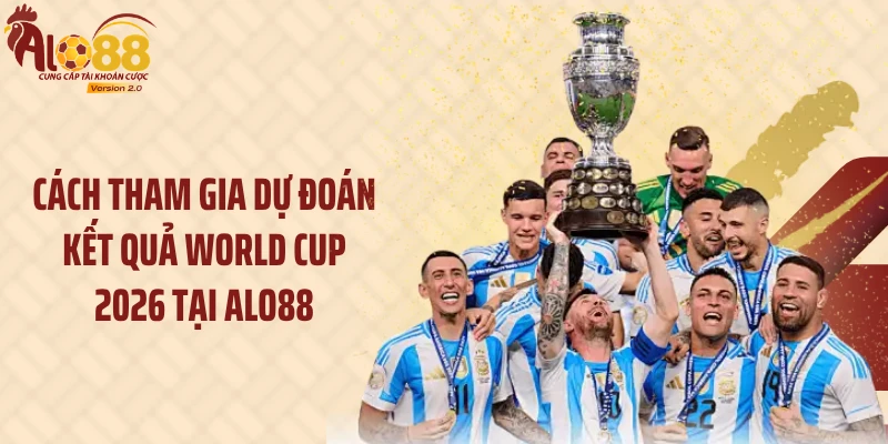 Dự Đoán Kết Quả World Cup 2026: Nhận Thưởng 100 Điểm Hấp Dẫn 2 Cách tham gia dự đoán kết quả World Cup 2026 tại Alo88