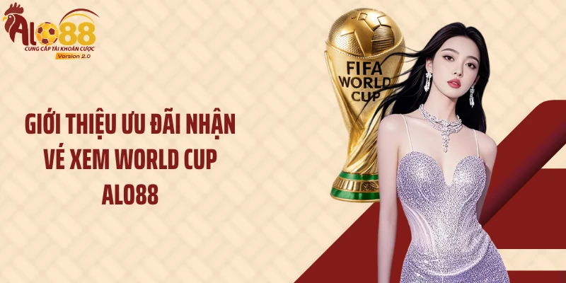 Nhận Vé Xem World Cup Alo88: Cơ Hội Săn Quà Cực Hấp Dẫn 1 Giới thiệu ưu đãi nhận vé xem World Cup Alo88