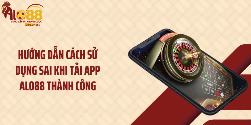 Tải App ALO88 3 Hướng dẫn cách sử dụng sai khi tải app ALO88 thành công