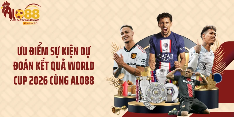 Dự Đoán Kết Quả World Cup 2026: Nhận Thưởng 100 Điểm Hấp Dẫn 3 Ưu điểm sự kiện dự đoán kết quả World Cup 2026 cùng Alo88